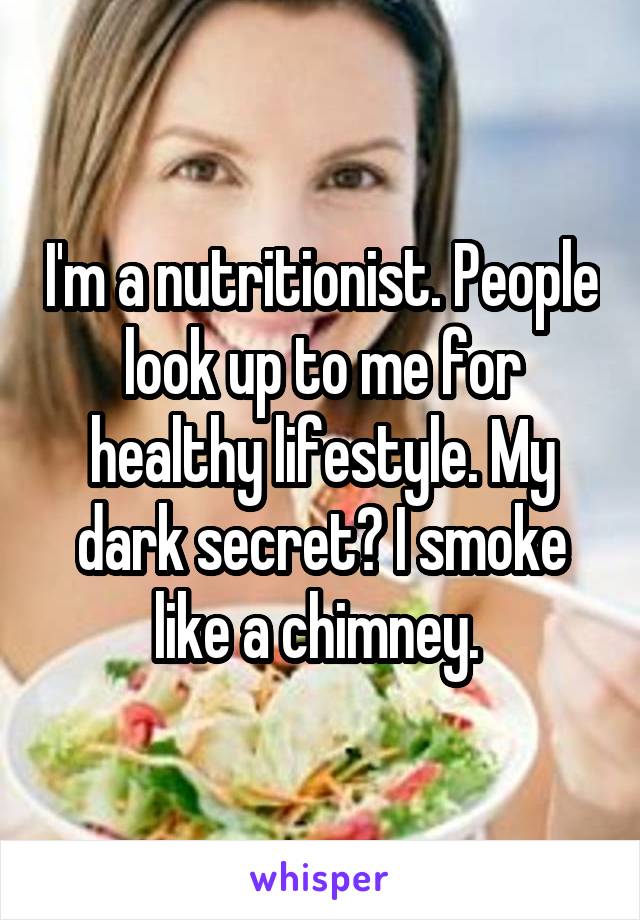 I'm a nutritionist. People look up to me for healthy lifestyle. My dark secret? I smoke like a chimney. 