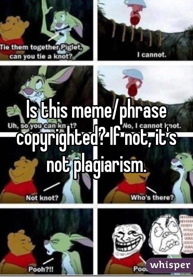 Is this meme/phrase copyrighted? If not, it's not plagiarism.
