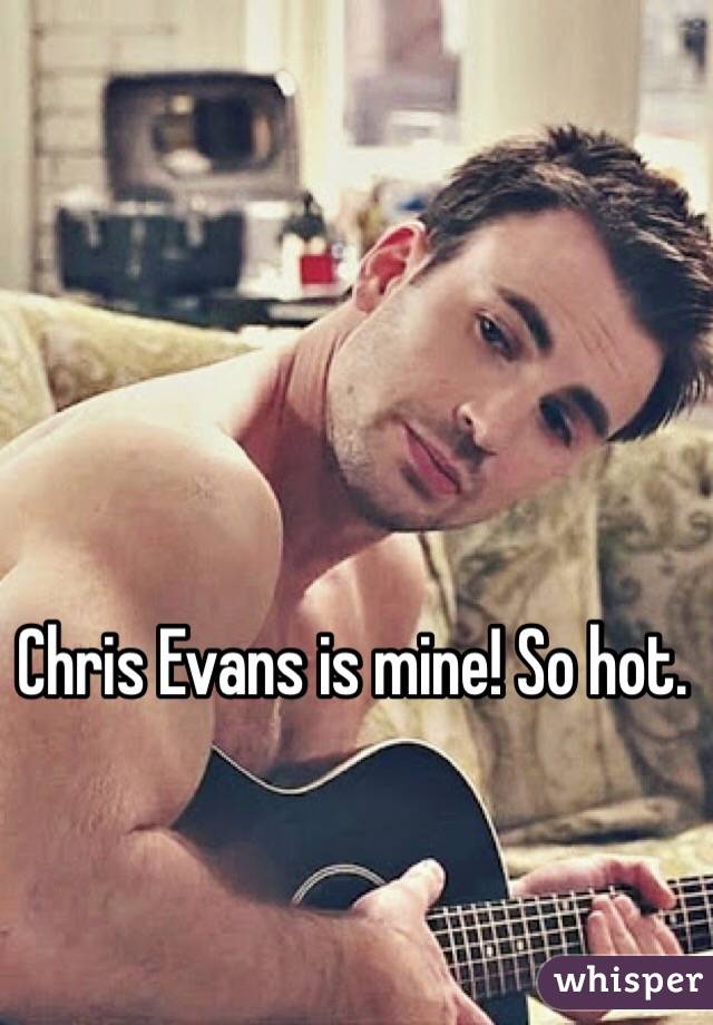 Chris Evans is mine! So hot. 