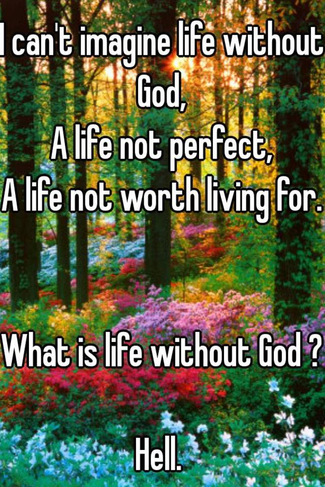 i-can-t-imagine-life-without-god-a-life-not-perfect-a-life-not-worth