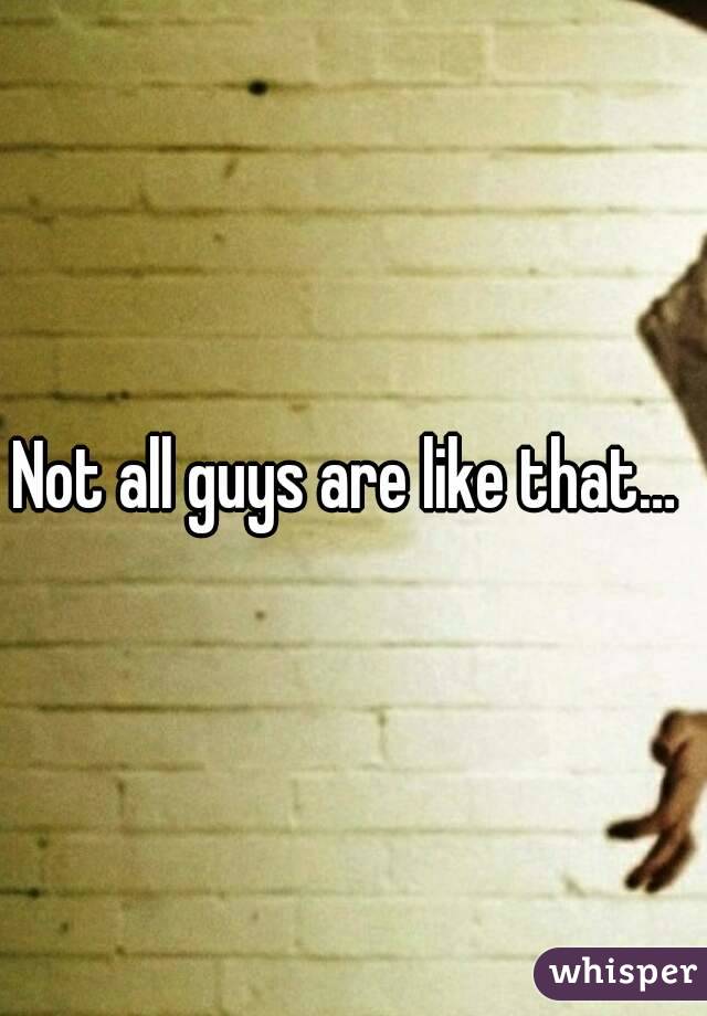 Not all guys are like that… 