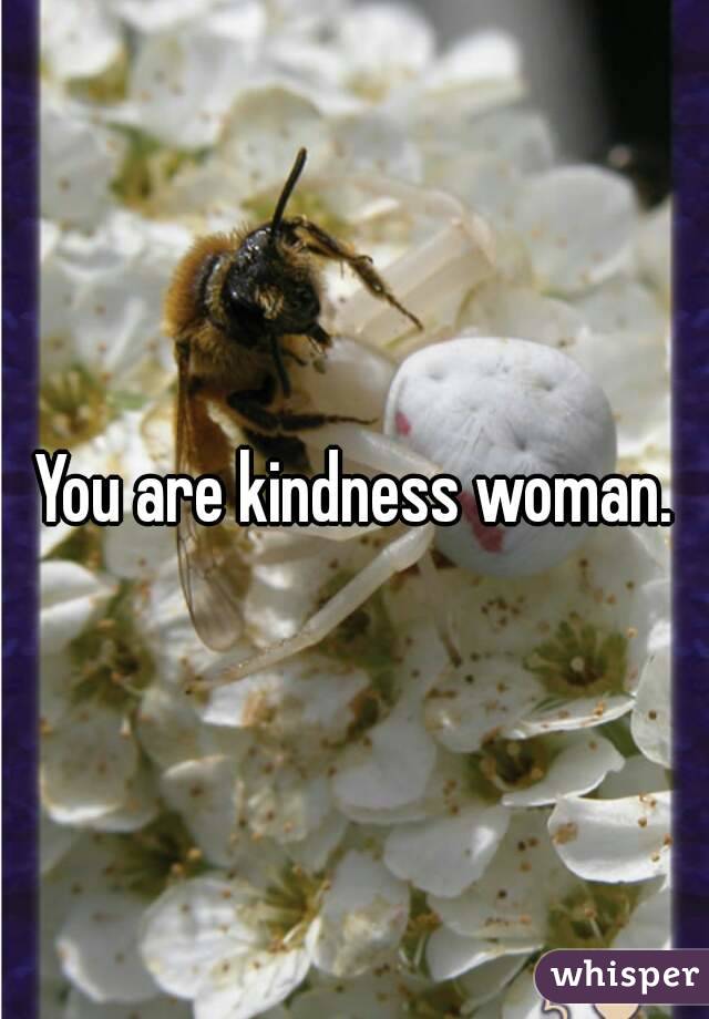 You are kindness woman.
