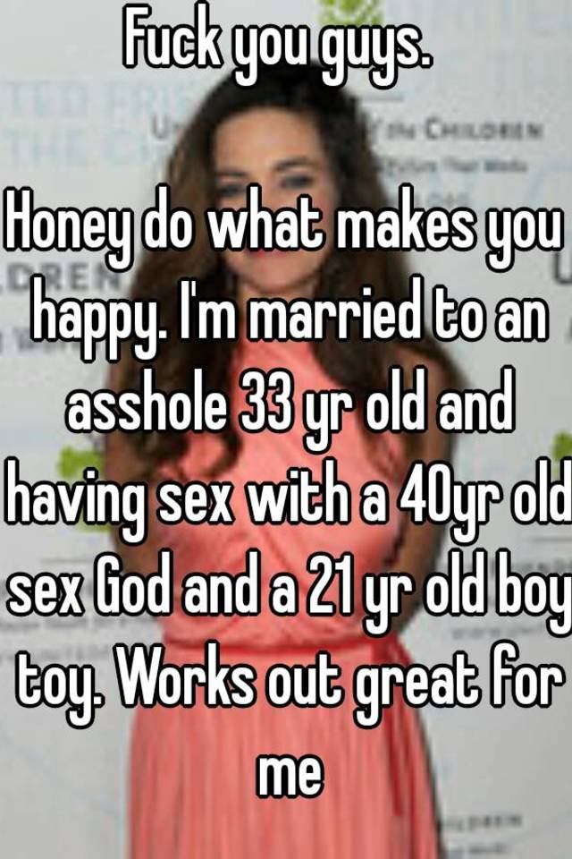 Fuck You Guys Honey Do What Makes You Happy Im Married To An Asshole 33 Yr Old And Having Sex