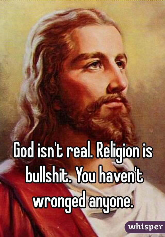 God isn't real. Religion is bullshit. You haven't wronged anyone. 