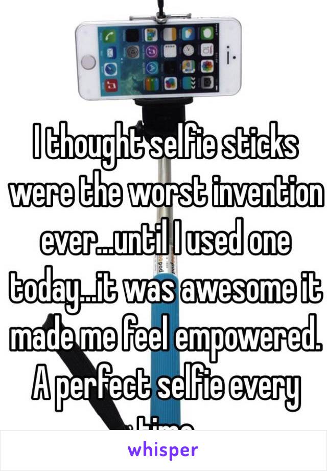 I thought selfie sticks were the worst invention ever…until I used one today…it was awesome it made me feel empowered. A perfect selfie every time 