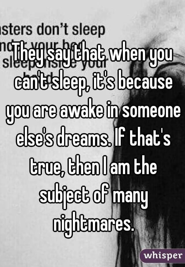 They say that when you can't sleep, it's because you are awake in ...