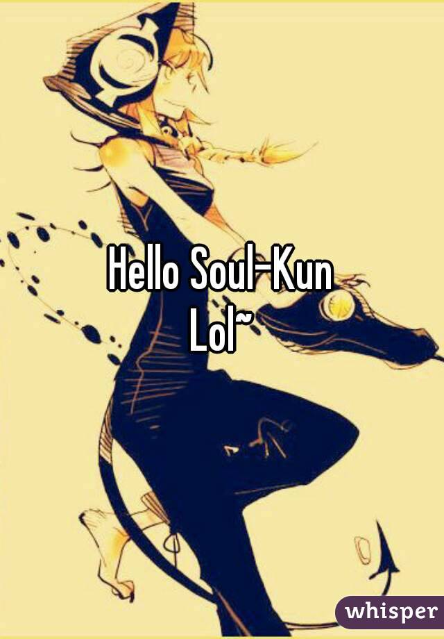 Hello Soul-Kun
Lol~
