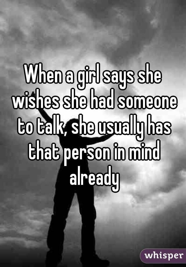 When a girl says she wishes she had someone to talk, she usually has that person in mind already