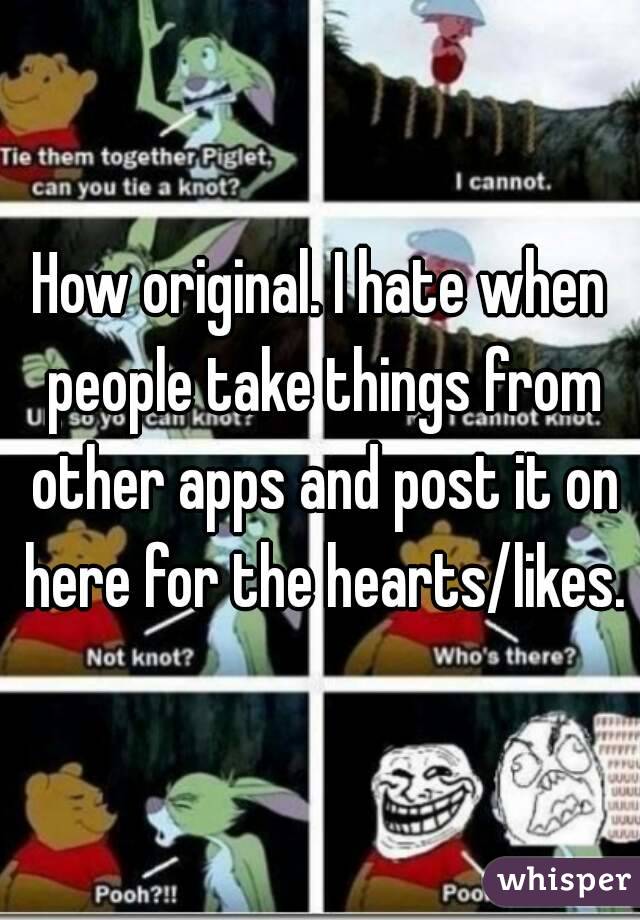How original. I hate when people take things from other apps and post it on here for the hearts/likes.