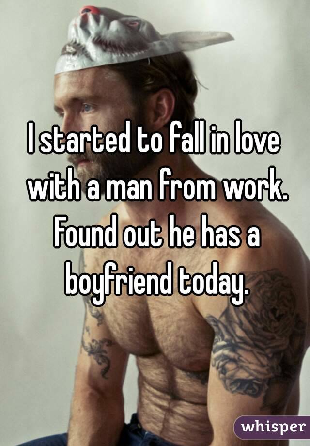 I started to fall in love with a man from work. Found out he has a boyfriend today.