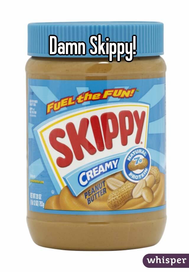 Damn Skippy!