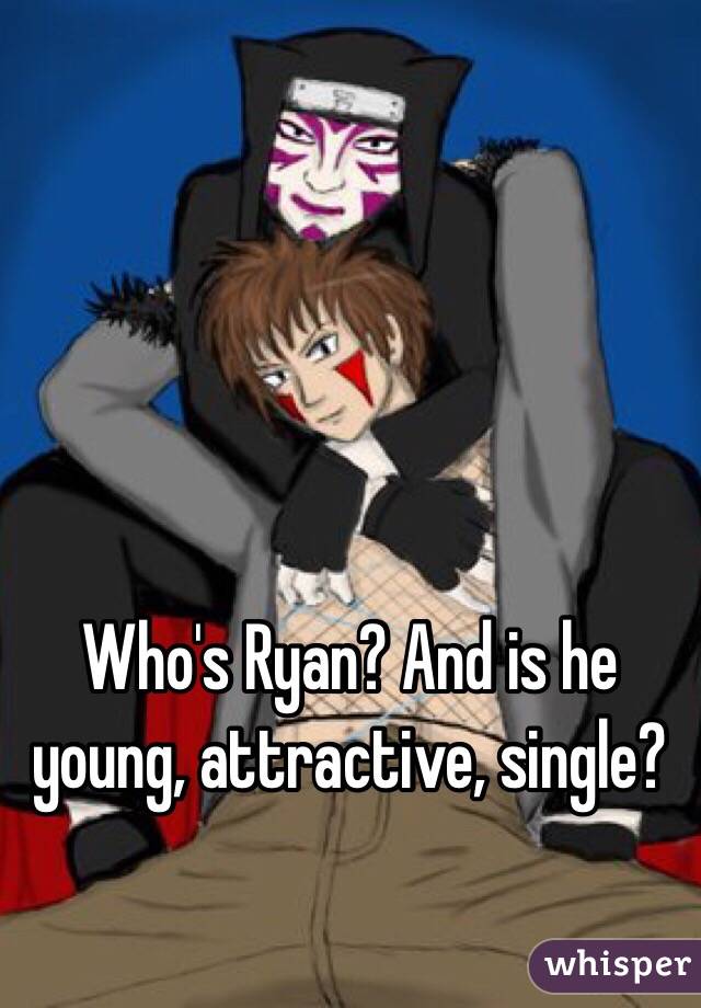 Who's Ryan? And is he young, attractive, single?