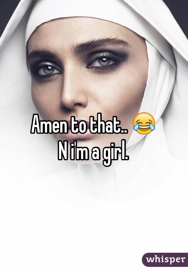 Amen to that.. 😂
N i'm a girl. 