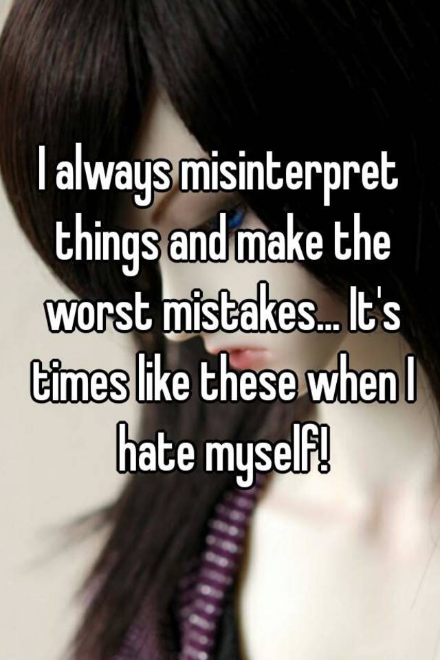 i-always-misinterpret-things-and-make-the-worst-mistakes-it-s-times