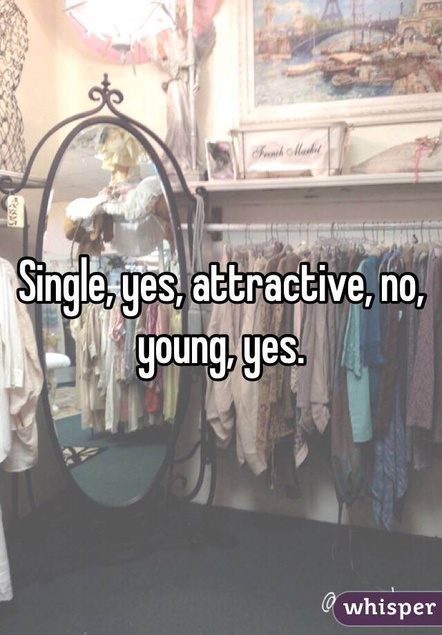 Single, yes, attractive, no, young, yes.