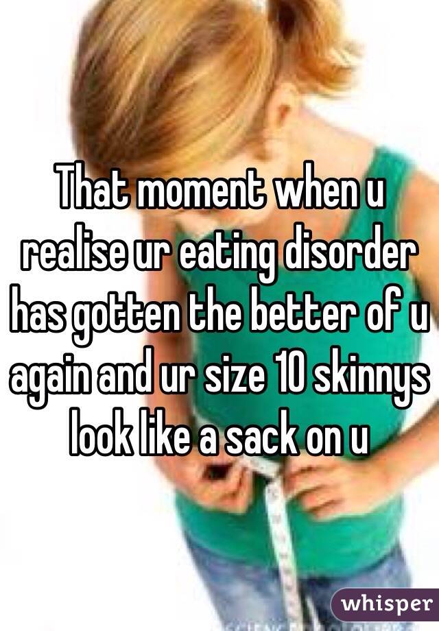 That moment when u realise ur eating disorder has gotten the better of u again and ur size 10 skinnys look like a sack on u 