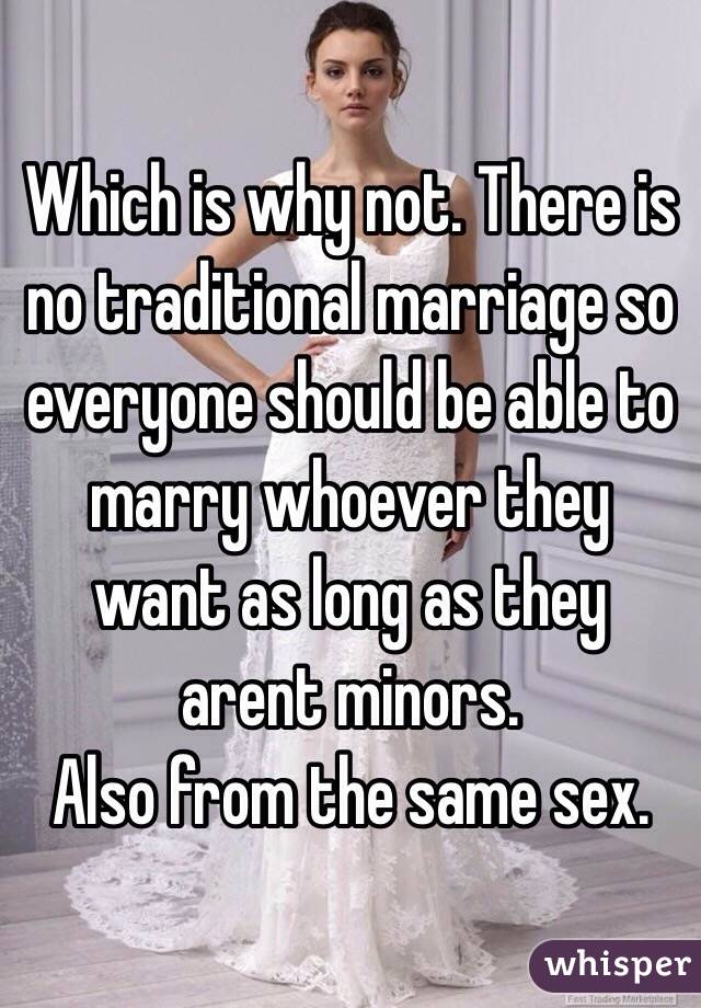 Which is why not. There is no traditional marriage so everyone should be able to marry whoever they want as long as they arent minors. 
Also from the same sex.