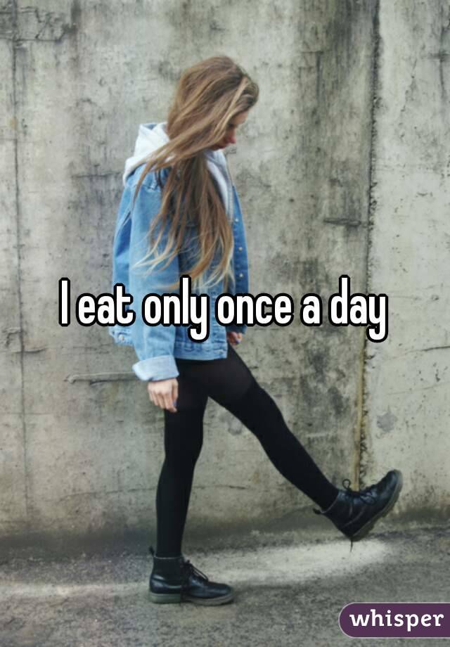 I eat only once a day