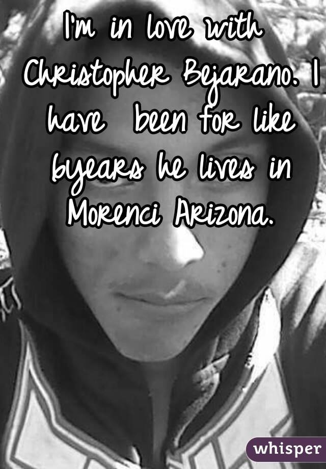 I'm in love with Christopher Bejarano. I have  been for like 6years he lives in Morenci Arizona.