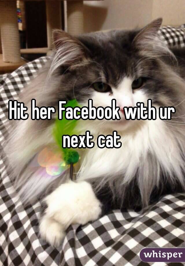 Hit her Facebook with ur next cat 