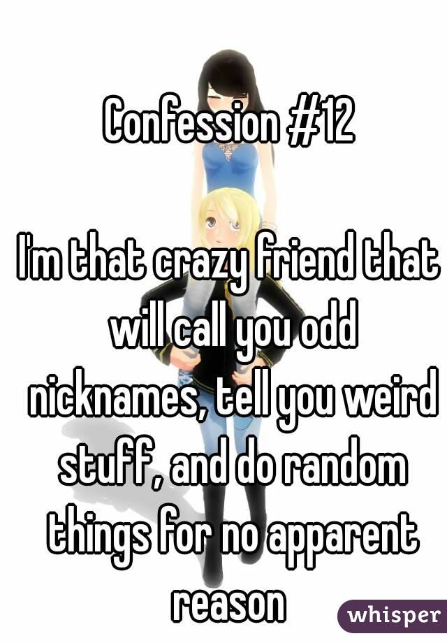 Confession 12 I m that crazy friend that will call you 