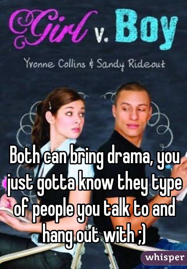 Both can bring drama, you just gotta know they type of people you talk to and hang out with ;)