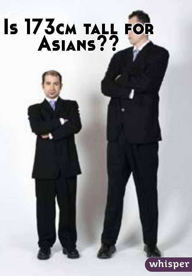Is 173cm tall for Asians?? 
