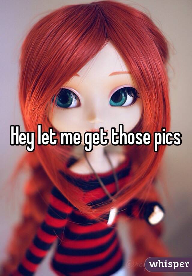 Hey let me get those pics 