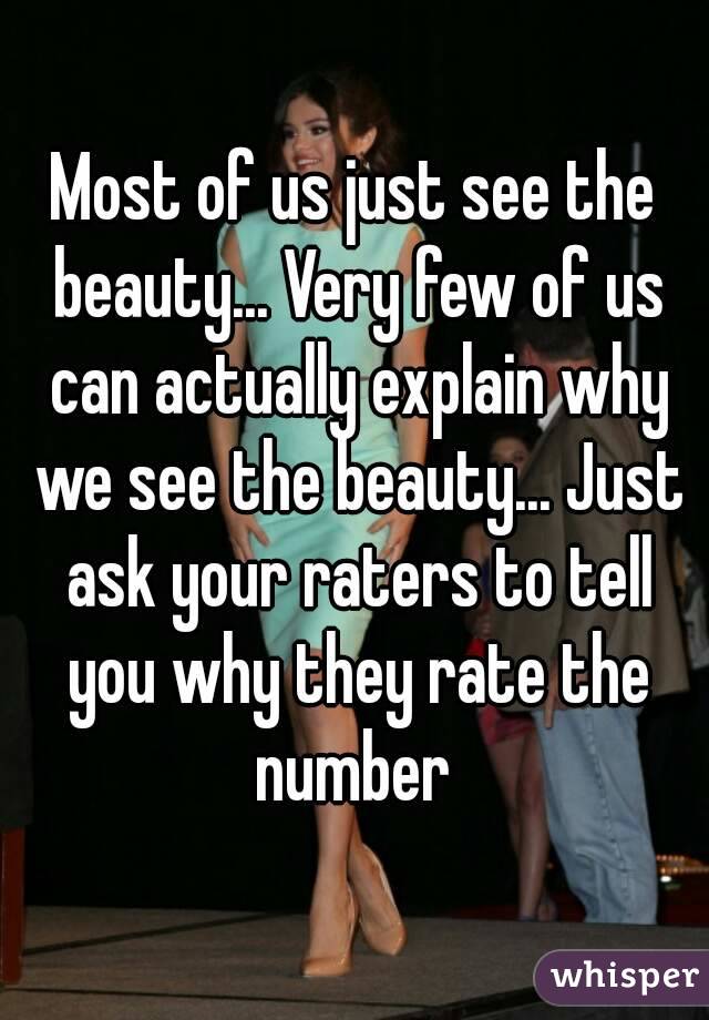 Most of us just see the beauty... Very few of us can actually explain why we see the beauty... Just ask your raters to tell you why they rate the number 