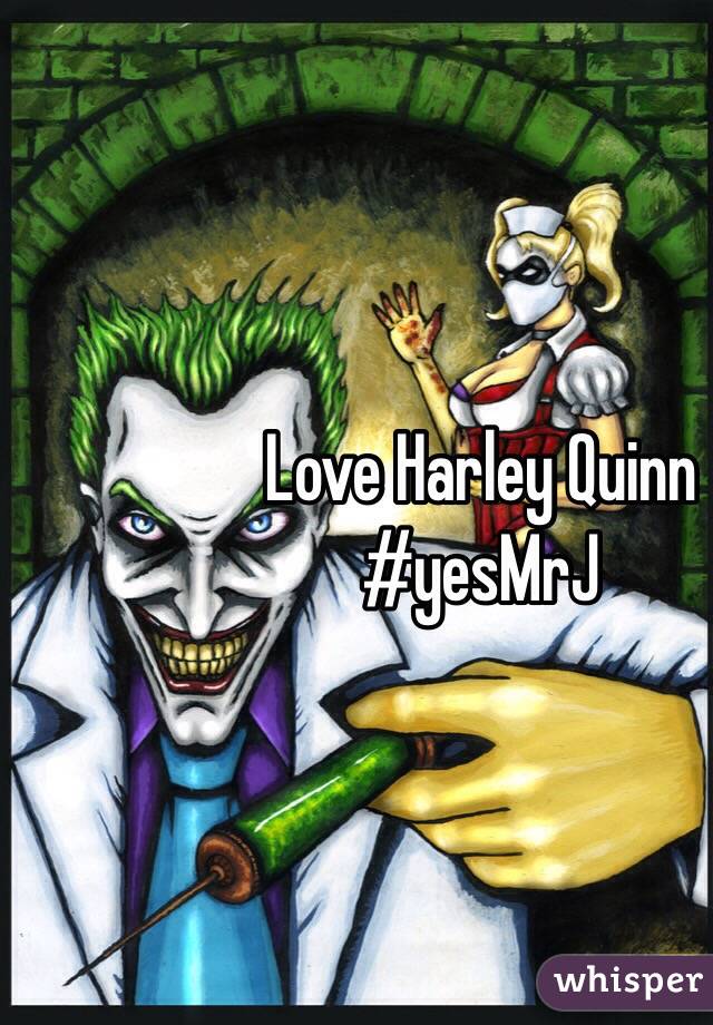 Love Harley Quinn 
#yesMrJ