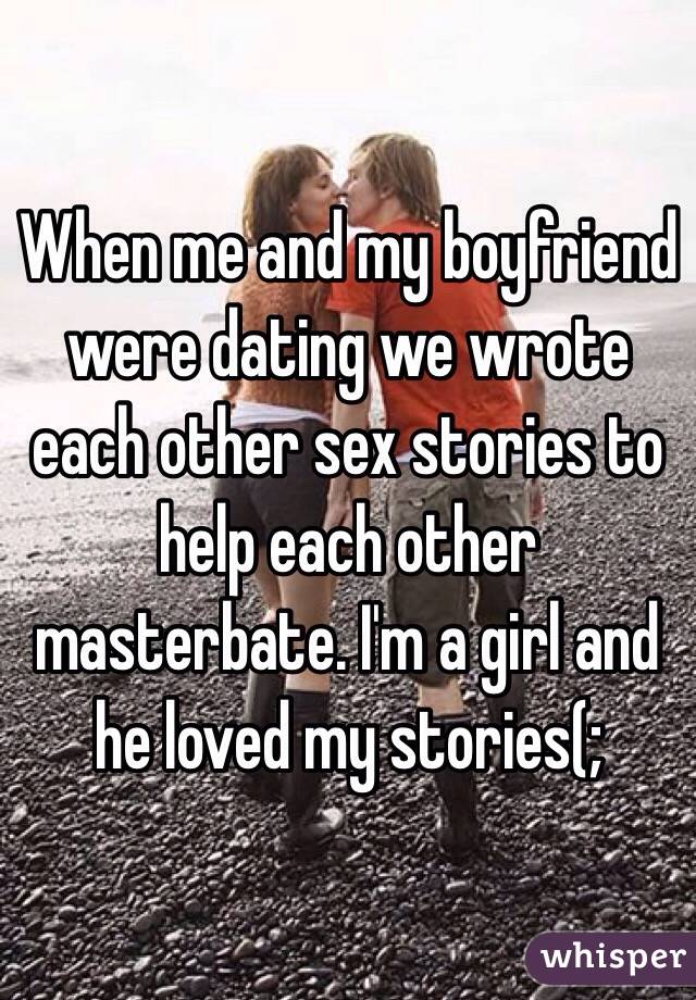 When me and my boyfriend were dating we wrote each other sex stories to help each other masterbate. I'm a girl and he loved my stories(; 