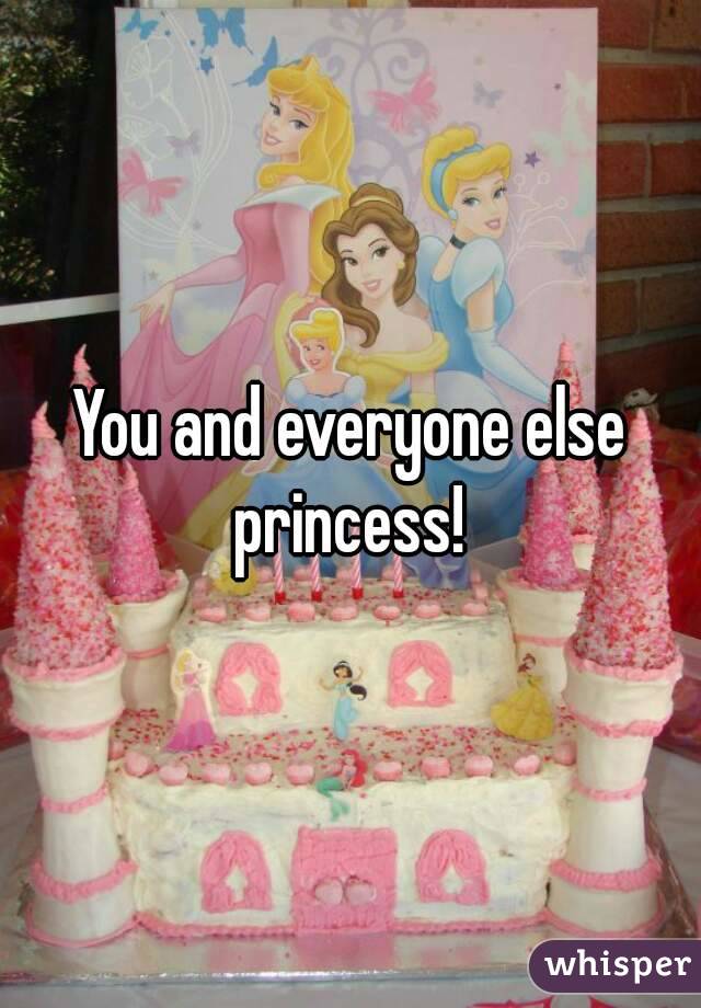 You and everyone else princess! 