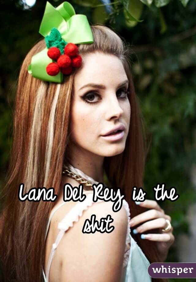Lana Del Rey is the shit 