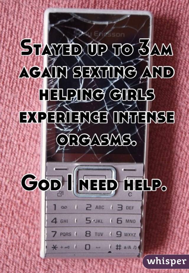 Stayed up to 3am again sexting and helping girls experience intense orgasms. 

God I need help. 