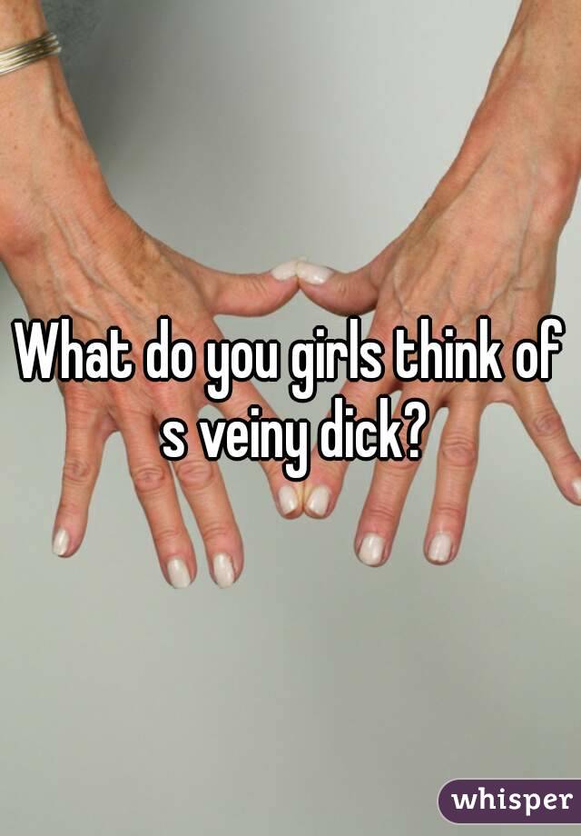 What do you girls think of s veiny dick?