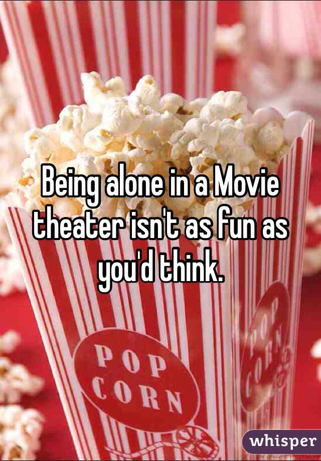 Being alone in a Movie theater isn't as fun as you'd think.