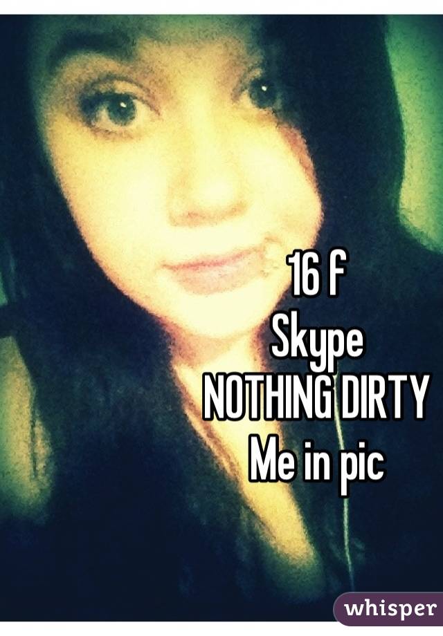 16 f
Skype 
NOTHING DIRTY 
Me in pic