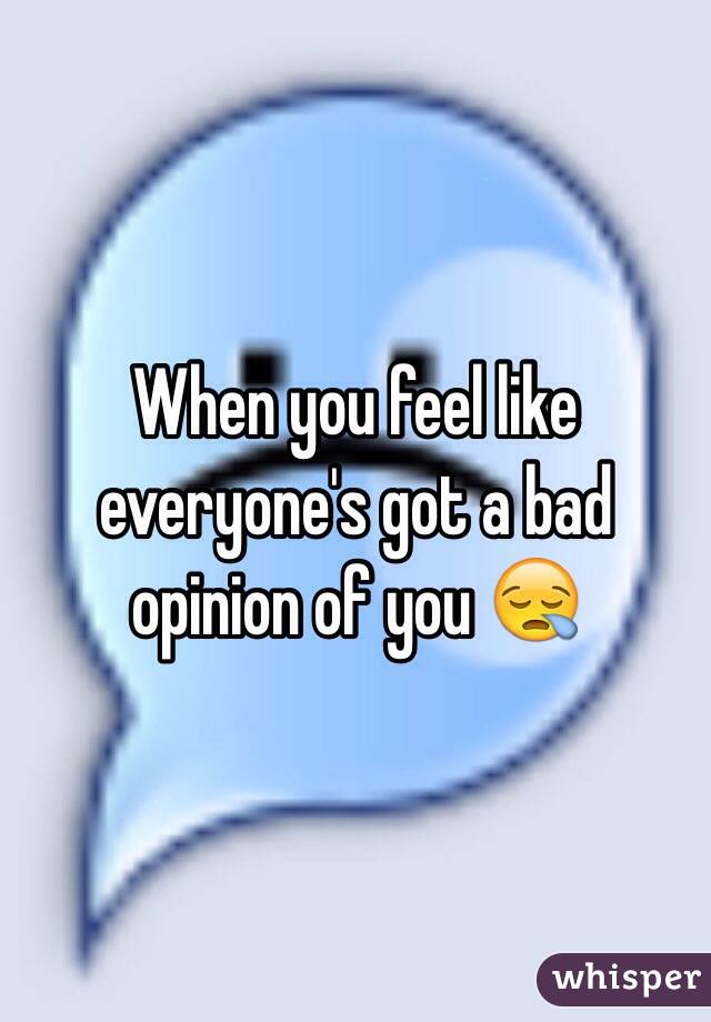 When you feel like everyone's got a bad opinion of you 😪