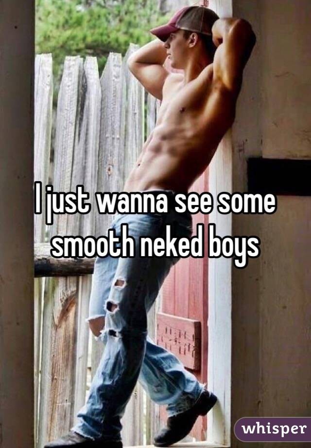 I just wanna see some smooth neked boys