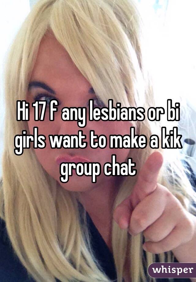 Hi 17 f any lesbians or bi girls want to make a kik group chat 
