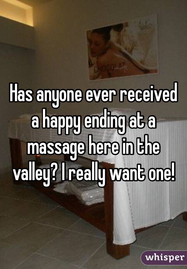 Has anyone ever received a happy ending at a massage here in the valley? I really want one! 