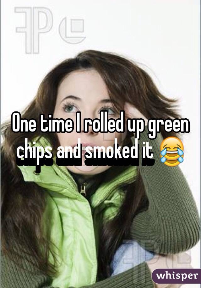 One time I rolled up green chips and smoked it 😂