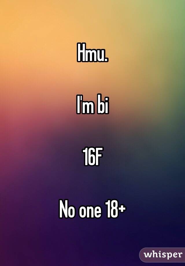 Hmu. 

I'm bi 

16F

No one 18+