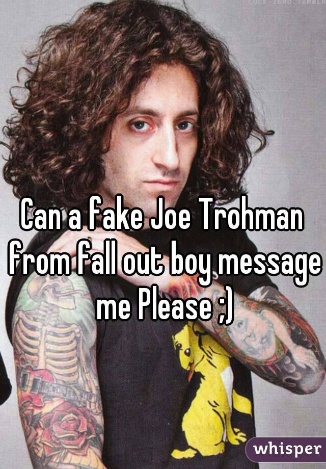 Can a fake Joe Trohman from fall out boy message me Please ;)