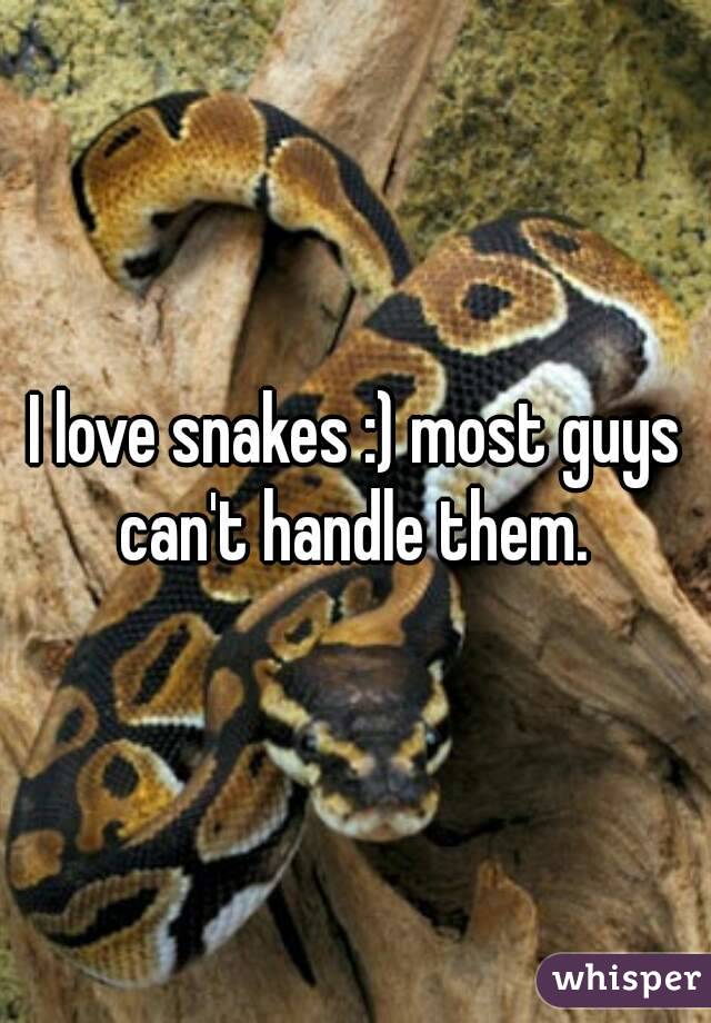 I love snakes :) most guys can't handle them. 