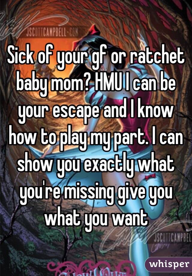Sick of your gf or ratchet baby mom? HMU I can be your escape and I know how to play my part. I can show you exactly what you're missing give you what you want 