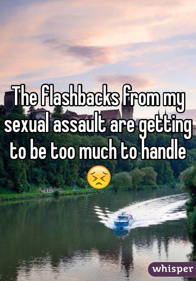 The flashbacks from my sexual assault are getting to be too much to handle 😣