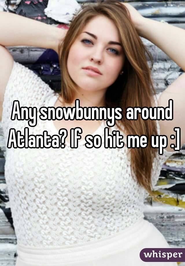 Any snowbunnys around Atlanta? If so hit me up :]