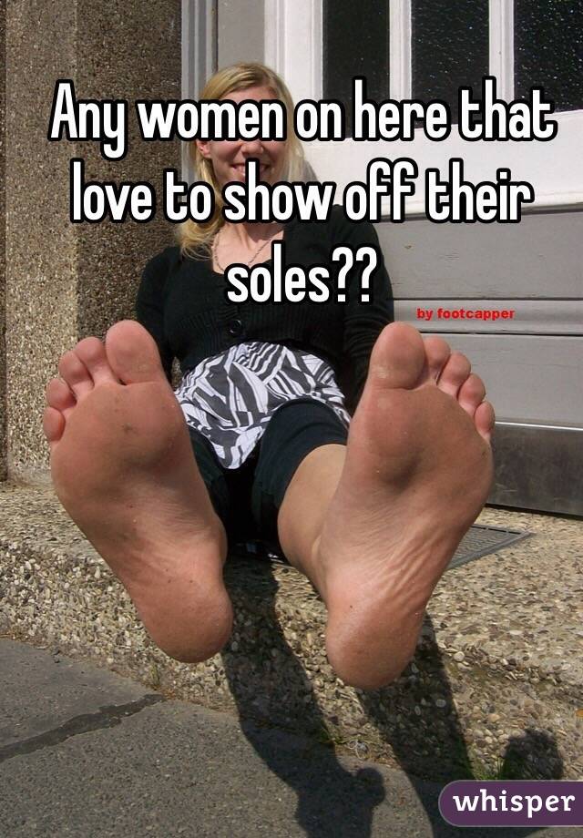 Any women on here that love to show off their soles??