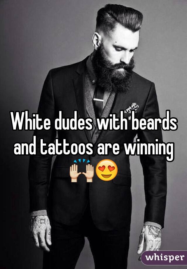 White dudes with beards and tattoos are winning 🙌😍